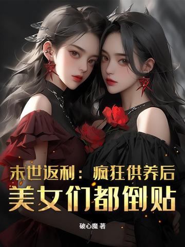 末世返利：疯狂供养后，美女们都倒贴末世返利：疯狂供养后，美女们都倒贴
