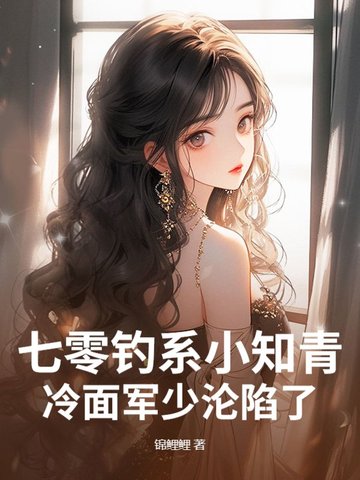 七零钓系小知青，冷面军少沦陷了七零钓系小知青，冷面军少沦陷了