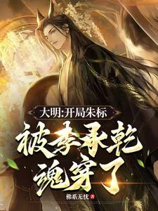 大明：开局朱标被李承乾魂穿了大明：开局朱标被李承乾魂穿了